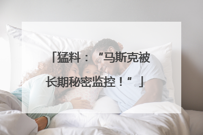 猛料：“马斯克被长期秘密监控！”